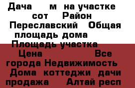 Дача 120 м² на участке 6 сот. › Район ­ Переславский › Общая площадь дома ­ 120 › Площадь участка ­ 6 › Цена ­ 1 400 000 - Все города Недвижимость » Дома, коттеджи, дачи продажа   . Алтай респ.